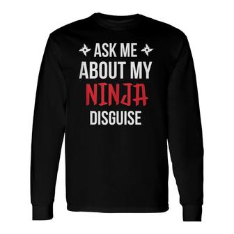 Ninja Tee Ask Me About My Ninja Disguise Long Sleeve T-Shirt T-Shirt | Mazezy