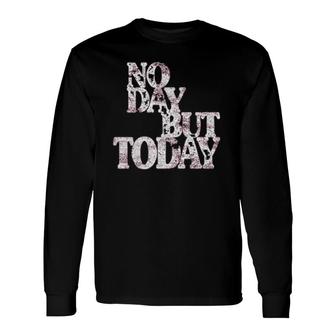 No Day But Today Motivational Musical Theatre Lover Long Sleeve T-Shirt | Mazezy CA