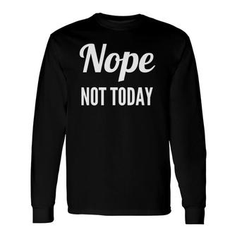 Nope Not Today Quote Cute Long Sleeve T-Shirt T-Shirt | Mazezy