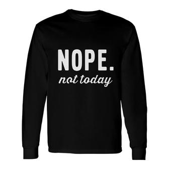 Nope Not Today Text Long Sleeve T-Shirt T-Shirt | Mazezy