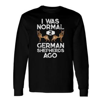 I Was Normal 2 German Shepherds Ago Dog Lover Long Sleeve T-Shirt | Mazezy