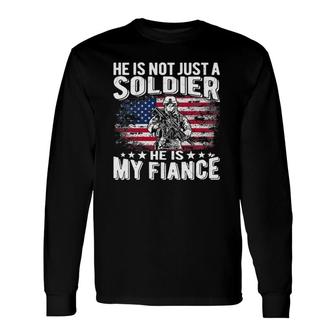 He Is Not Just A Soldier He Is My Fiance Proud Army Fiancee Long Sleeve T-Shirt T-Shirt | Mazezy