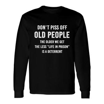 Do Not Piss Off Old People The Older We Get The Less Life In Prison Is A Deterrent Long Sleeve T-Shirt - Thegiftio