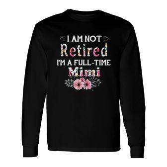 I Am Not Retired I Am A Full Time Mimi Long Sleeve T-Shirt - Thegiftio UK