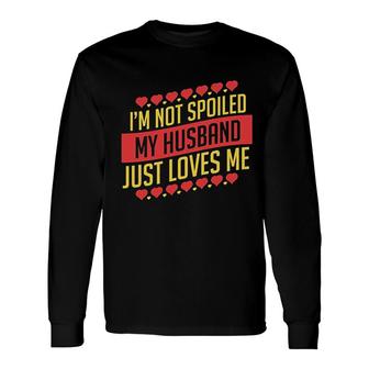Im Not Spoiled My Husband Just Loves Me Long Sleeve T-Shirt T-Shirt | Mazezy