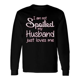 I Am Not Spoiled My Husband Loves Me Long Sleeve T-Shirt T-Shirt | Mazezy