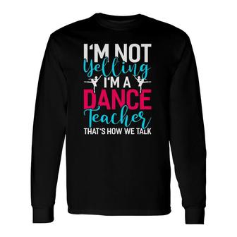 Im Not Yelling Im A Dance Teacher Dancing Dance Long Sleeve T-Shirt T-Shirt | Mazezy