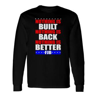 Nothing Is Built Nothing Is Back Nothing Is Better Fjb Long Sleeve T-Shirt T-Shirt | Mazezy