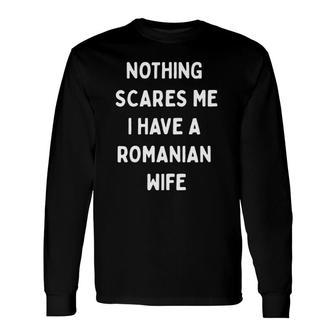 Nothing Scares Me I Have A Romanian Wife Long Sleeve T-Shirt T-Shirt | Mazezy