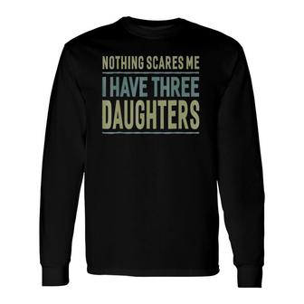 Nothing Scares Me I Have Three Daughters Father Long Sleeve T-Shirt T-Shirt | Mazezy UK
