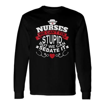 Nurses We Can't Fix Stupid But We Can Sedate It Long Sleeve T-Shirt T-Shirt | Mazezy
