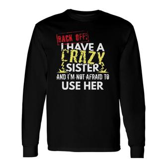 Back Off I Have A Crazy Sister And I'm Not Afraid To Use Her Long Sleeve T-Shirt T-Shirt | Mazezy