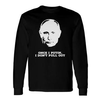 Official Once I Putin I Don't Pull Out Long Sleeve T-Shirt T-Shirt | Mazezy