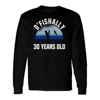 O'fishally 30 Years Old Fisherman 30Th Birthday Fishing Long Sleeve T-Shirt T-Shirt | Mazezy