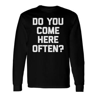 Do You Come Here Often Saying Sarcastic Humor Long Sleeve T-Shirt T-Shirt | Mazezy