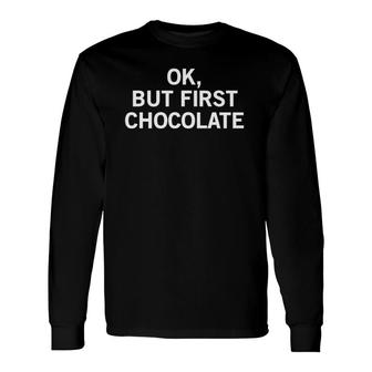 Ok But First Chocolate Long Sleeve T-Shirt T-Shirt | Mazezy