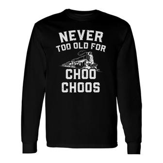 Never Too Old For Choo Choos Train Lover Long Sleeve T-Shirt T-Shirt | Mazezy