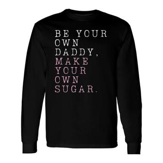 Be Your Own Daddy, Make Your Own Sugar Long Sleeve T-Shirt | Mazezy