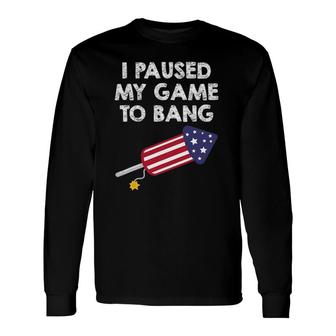 I Paused My Game To Bang 4Th Of July Video Gamer Long Sleeve T-Shirt T-Shirt | Mazezy