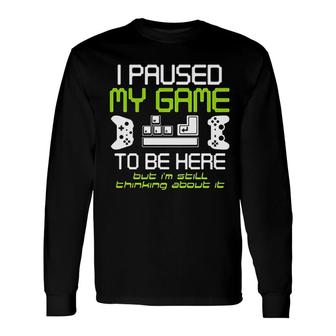 I Paused My Game To Be Here Gamer Paused Game Video Gamer Long Sleeve T-Shirt - Thegiftio