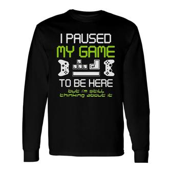 I Paused My Game To Be Here Gamer Paused Game Video Gamer Long Sleeve T-Shirt - Thegiftio