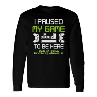 I Paused My Game To Be Here Gamer Paused Game Video Gamer Long Sleeve T-Shirt - Thegiftio