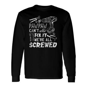 If Pawpaw Can't Fix It We're All Screwed Father's Day Long Sleeve T-Shirt T-Shirt | Mazezy