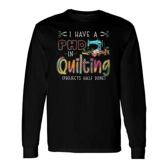 I Have A Phd In Quilting And Sewing Long Sleeve T-Shirt T-Shirt | Mazezy
