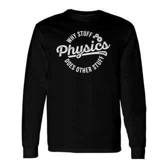 Physics Why Stuff Does Other Stuff For Physicist Long Sleeve T-Shirt | Mazezy