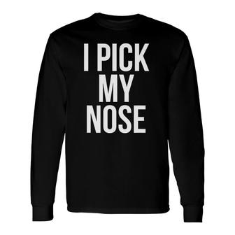 I Pick My Nose Joke Picking Nose Long Sleeve T-Shirt T-Shirt | Mazezy