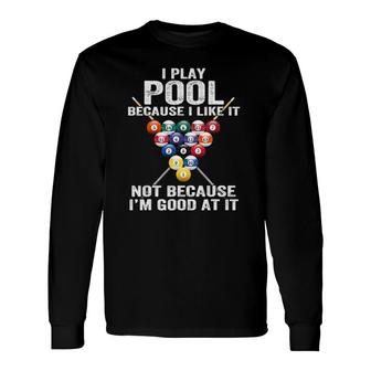 I Play Pool Because I Like It Not Because I'm Good At It Long Sleeve T-Shirt T-Shirt | Mazezy
