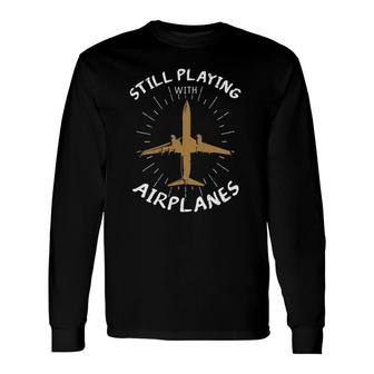 Still Playing With Airplanes Plane Pilot Aircraft Long Sleeve T-Shirt T-Shirt | Mazezy
