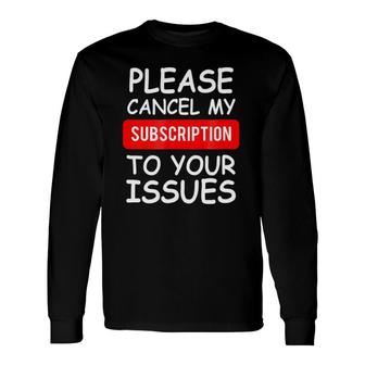 Please Cancel My Subscription To Your Issues Long Sleeve T-Shirt T-Shirt | Mazezy