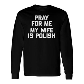 Pray For Me, My Wife Is Polish Saying Polish Long Sleeve T-Shirt T-Shirt | Mazezy