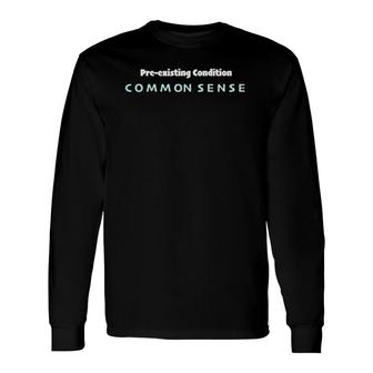 Pre-Existing Condition Common Sense Long Sleeve T-Shirt T-Shirt | Mazezy