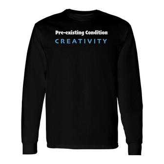 Pre Existing Condition Creativity Long Sleeve T-Shirt T-Shirt | Mazezy