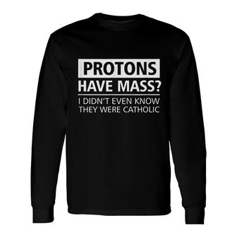 Protons Have Mass Catholic Church Long Sleeve T-Shirt T-Shirt | Mazezy