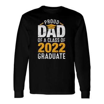 Proud Dad Of A Class Of 2022 Graduate Graduation Long Sleeve T-Shirt T-Shirt | Mazezy