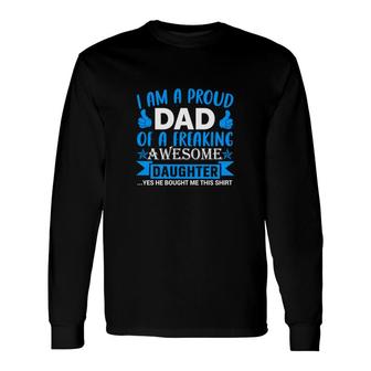Im A Proud Dad Of A Freaking Awesome Daughter Yes She Bought Me This Blue Long Sleeve T-Shirt - Thegiftio UK