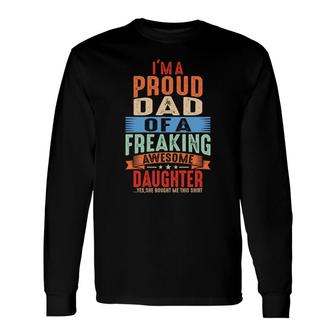 Im A Proud Dad Of A Freaking Awesome Daughter Yes She Bought Me This Colours Long Sleeve T-Shirt - Thegiftio UK