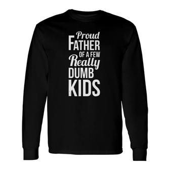 Proud Father Of A Few Really Dumb Dad Long Sleeve T-Shirt T-Shirt | Mazezy