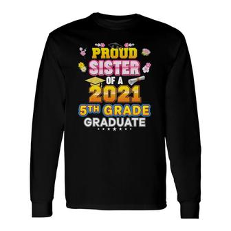 Proud Sister Of A 2021 5Th Grade Graduate Last Day School Long Sleeve T-Shirt T-Shirt | Mazezy