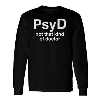 Psyd Not That Kind Of Doctor PsyD Long Sleeve T-Shirt T-Shirt | Mazezy