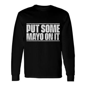 Put Some Mayo On It Long Sleeve T-Shirt T-Shirt | Mazezy