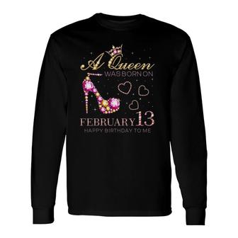 A Queen Was Born On February 13 Happy Birthday To Me Long Sleeve T-Shirt T-Shirt | Mazezy
