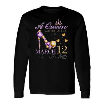 A Queen Was Born On March 12 Happy Birthday To Me Queen Long Sleeve T-Shirt T-Shirt | Mazezy