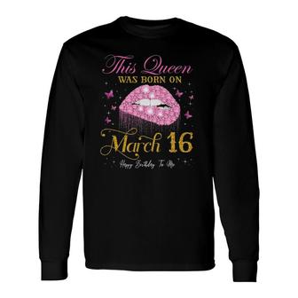 This Queen Was Born On March 16 Happy Birthday To Me Long Sleeve T-Shirt T-Shirt | Mazezy