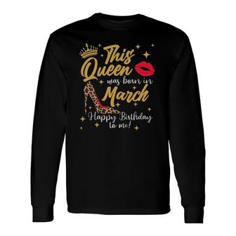 This Queen Was Born In March Happy Birthday To Me Long Sleeve T-Shirt T-Shirt | Mazezy