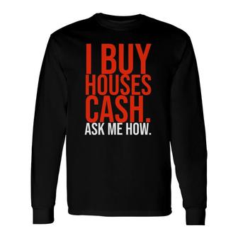Real Estate Investor I Buy Houses Cash Ask Me How Long Sleeve T-Shirt | Mazezy
