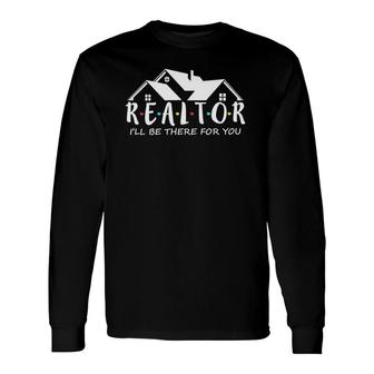 Real Estate Life I'll Be There For You Realtor Long Sleeve T-Shirt | Mazezy